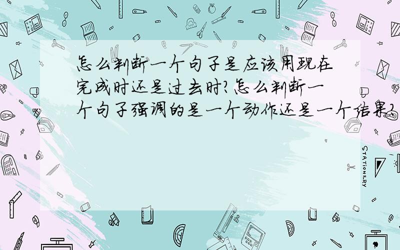 怎么判断一个句子是应该用现在完成时还是过去时?怎么判断一个句子强调的是一个动作还是一个结果?