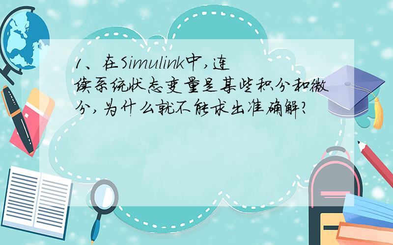 1、在Simulink中,连续系统状态变量是某些积分和微分,为什么就不能求出准确解?