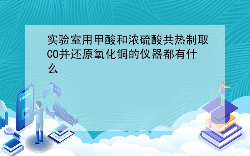 实验室用甲酸和浓硫酸共热制取CO并还原氧化铜的仪器都有什么