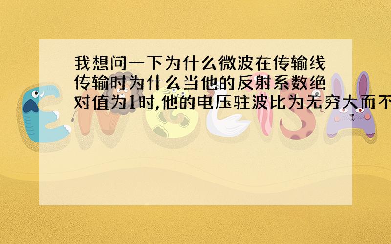 我想问一下为什么微波在传输线传输时为什么当他的反射系数绝对值为1时,他的电压驻波比为无穷大而不是1