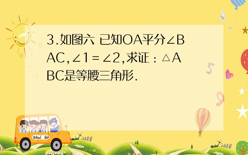 3.如图六 已知OA平分∠BAC,∠1＝∠2,求证：△ABC是等腰三角形.