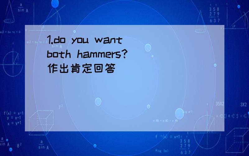 1.do you want both hammers?(作出肯定回答）