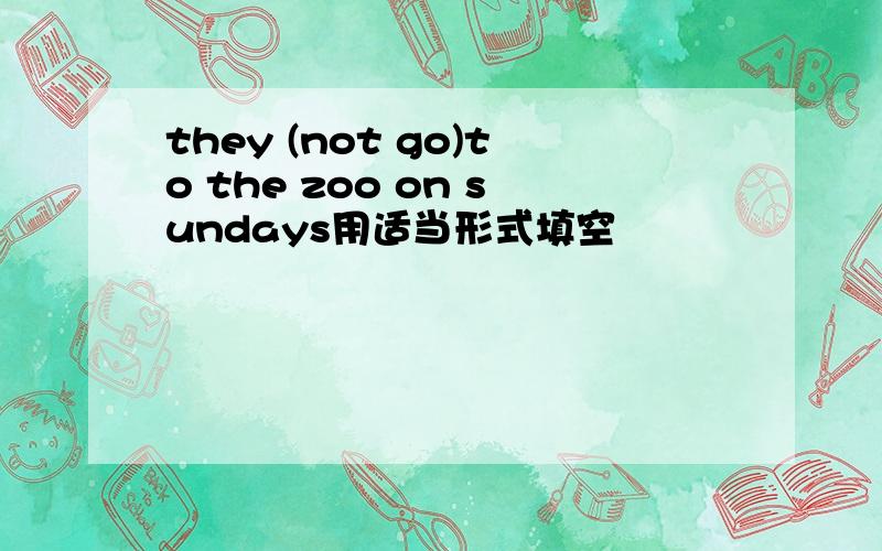 they (not go)to the zoo on sundays用适当形式填空