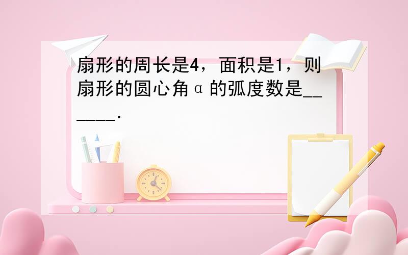 扇形的周长是4，面积是1，则扇形的圆心角α的弧度数是______．