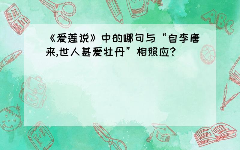 《爱莲说》中的哪句与“自李唐来,世人甚爱牡丹”相照应?