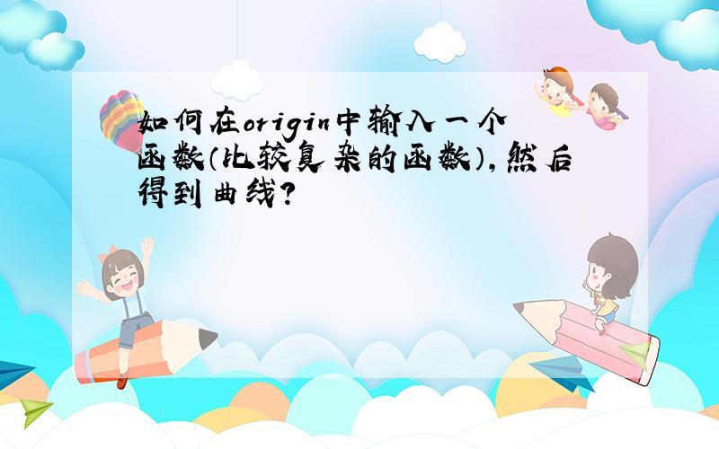 如何在origin中输入一个函数（比较复杂的函数）,然后得到曲线?