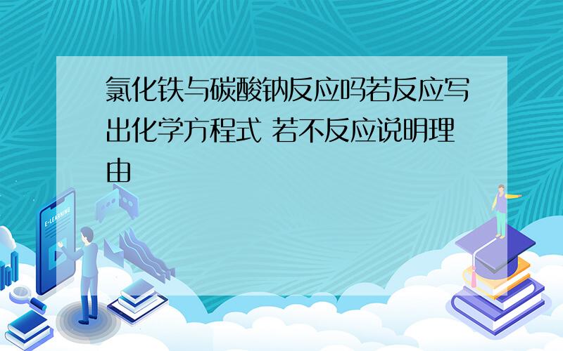 氯化铁与碳酸钠反应吗若反应写出化学方程式 若不反应说明理由