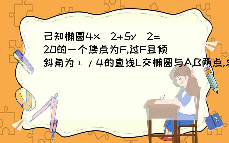 已知椭圆4x^2+5y^2=20的一个焦点为F,过F且倾斜角为π/4的直线L交椭圆与A,B两点,求弦长lABI