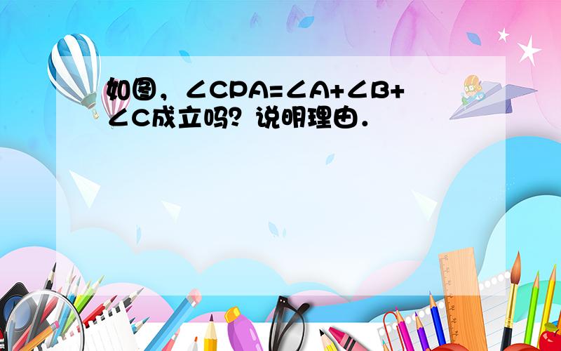 如图，∠CPA=∠A+∠B+∠C成立吗？说明理由．