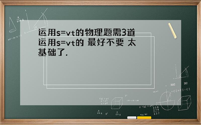 运用s=vt的物理题需3道 运用s=vt的 最好不要 太基础了.