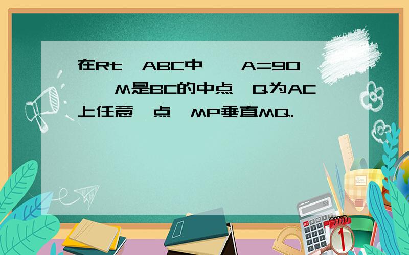 在Rt△ABC中,∠A=90°,M是BC的中点,Q为AC上任意一点,MP垂直MQ.