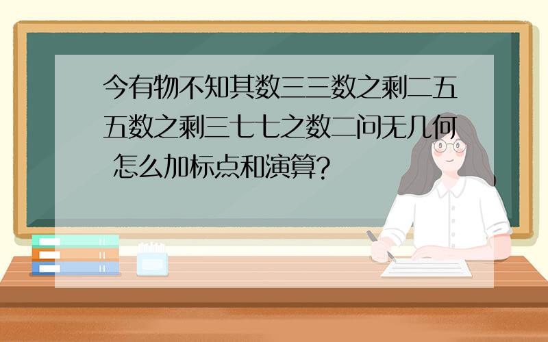 今有物不知其数三三数之剩二五五数之剩三七七之数二问无几何 怎么加标点和演算?