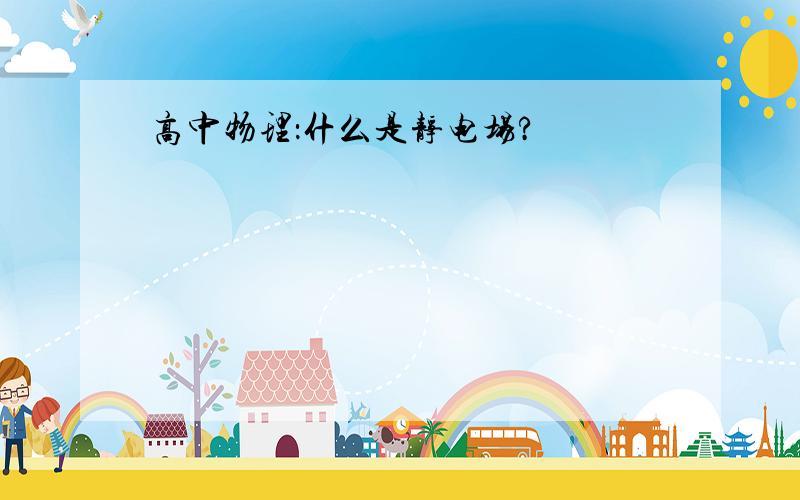 高中物理：什么是静电场?