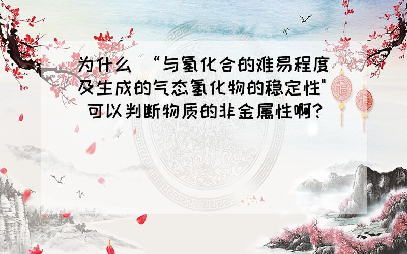 为什么 “与氢化合的难易程度及生成的气态氢化物的稳定性