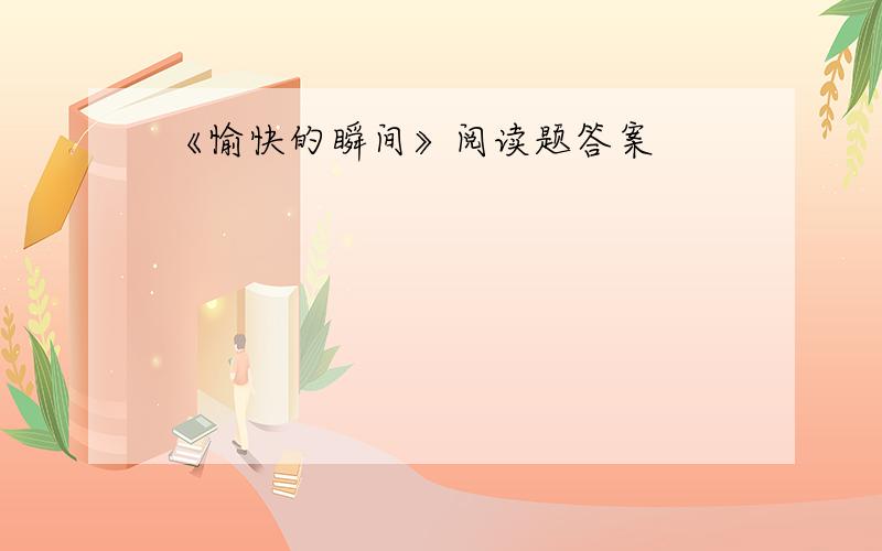 《愉快的瞬间》阅读题答案