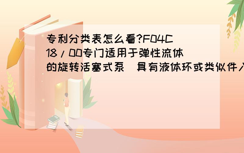 专利分类表怎么看?F04C 18/00专门适用于弹性流体的旋转活塞式泵（具有液体环或类似件入F04C 19/00；在旋转