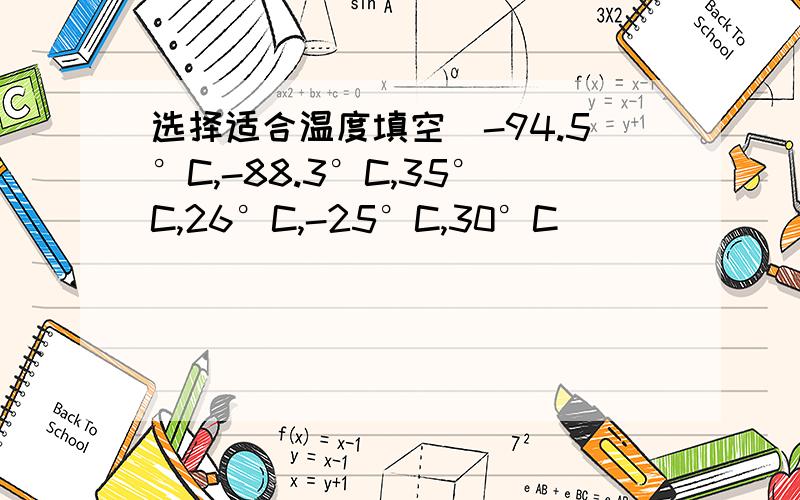 选择适合温度填空（-94.5°C,-88.3°C,35°C,26°C,-25°C,30°C）