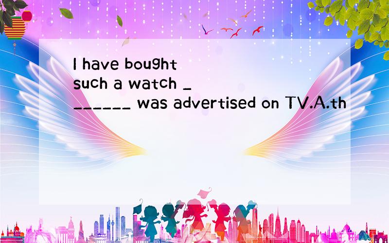 I have bought such a watch _______ was advertised on TV.A.th