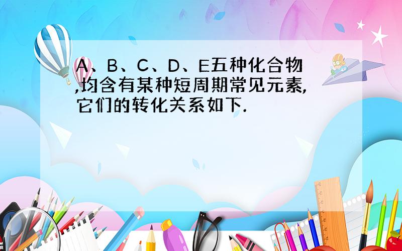 A、B、C、D、E五种化合物,均含有某种短周期常见元素,它们的转化关系如下.