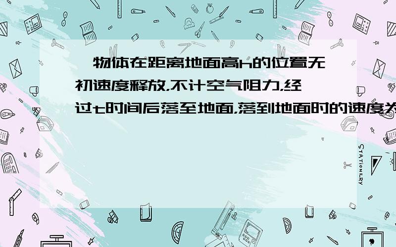 一物体在距离地面高h的位置无初速度释放，不计空气阻力，经过t时间后落至地面，落到地面时的速度为v，则（ &nb