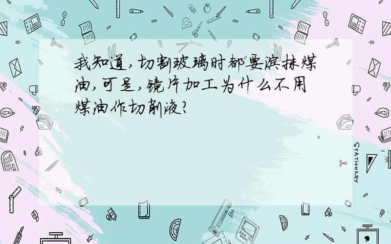 我知道,切割玻璃时都要涂抹煤油,可是,镜片加工为什么不用煤油作切削液?