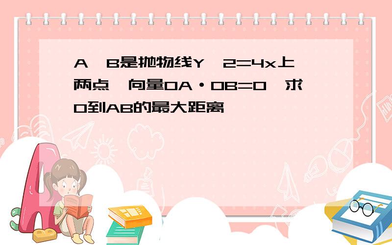 A、B是抛物线Y^2=4x上两点,向量OA·OB=0,求O到AB的最大距离