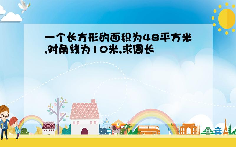 一个长方形的面积为48平方米,对角线为10米,求周长