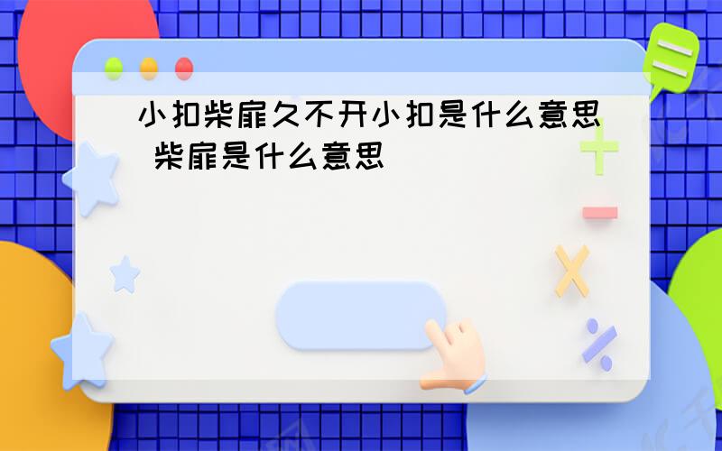 小扣柴扉久不开小扣是什么意思 柴扉是什么意思