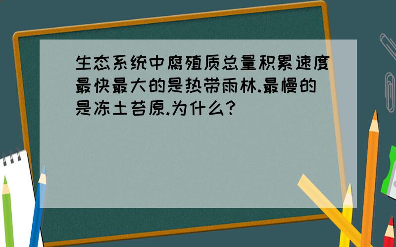 生态系统中腐殖质总量积累速度最快最大的是热带雨林.最慢的是冻土苔原.为什么?