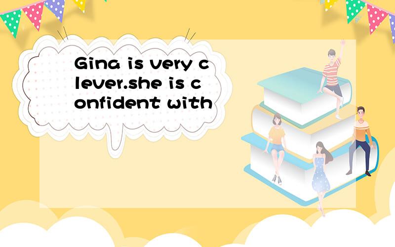 Gina is very clever.she is confident with