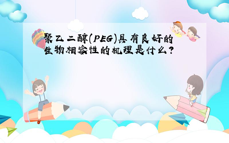 聚乙二醇(PEG)具有良好的生物相容性的机理是什么?