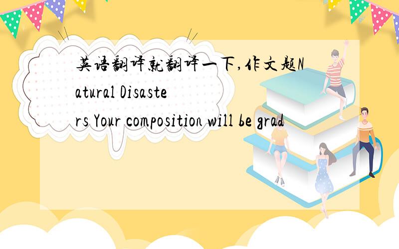 英语翻译就翻译一下,作文题Natural Disasters Your composition will be grad