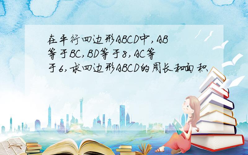 在平行四边形ABCD中,AB等于BC,BD等于8,AC等于6,求四边形ABCD的周长和面积