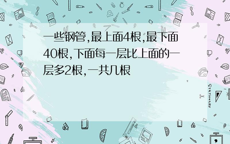 一些钢管,最上面4根,最下面40根,下面每一层比上面的一层多2根,一共几根