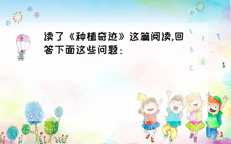 读了《种植奇迹》这篇阅读,回答下面这些问题：