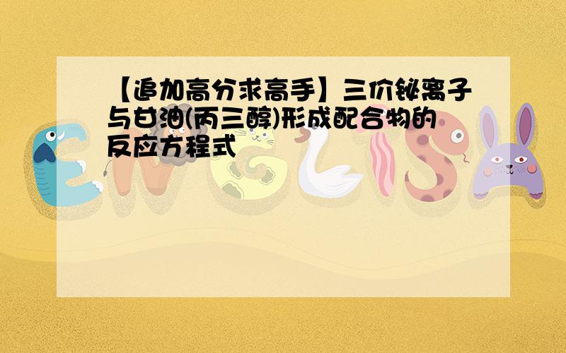 【追加高分求高手】三价铋离子与甘油(丙三醇)形成配合物的反应方程式