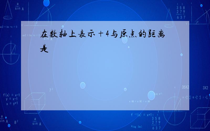 在数轴上表示+4与原点的距离是