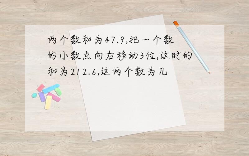 两个数和为47.9,把一个数的小数点向右移动3位,这时的和为212.6,这两个数为几