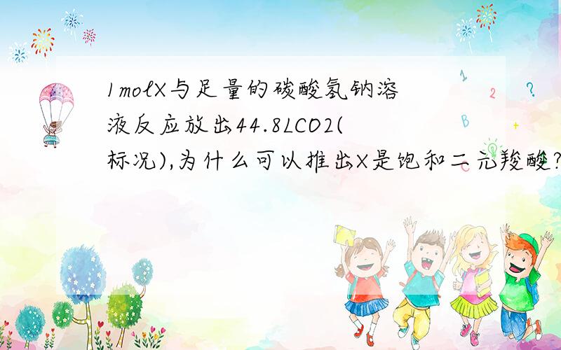 1molX与足量的碳酸氢钠溶液反应放出44.8LCO2(标况),为什么可以推出X是饱和二元羧酸?答案是C2H2O4