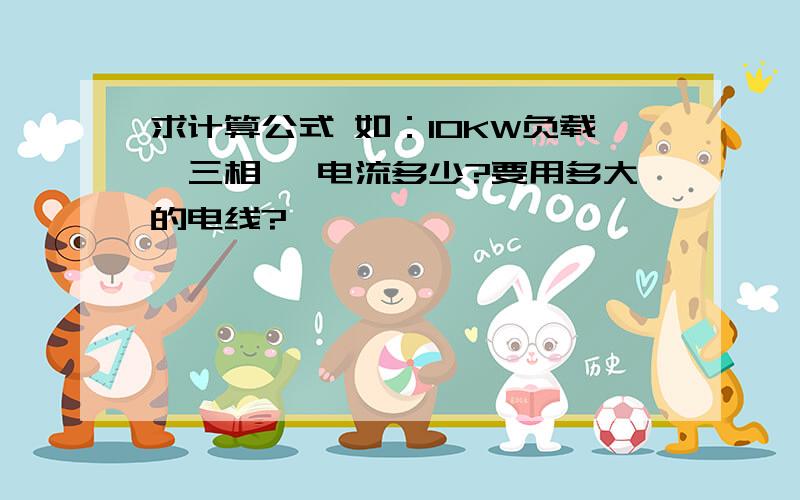 求计算公式 如：10KW负载,三相 ,电流多少?要用多大的电线?