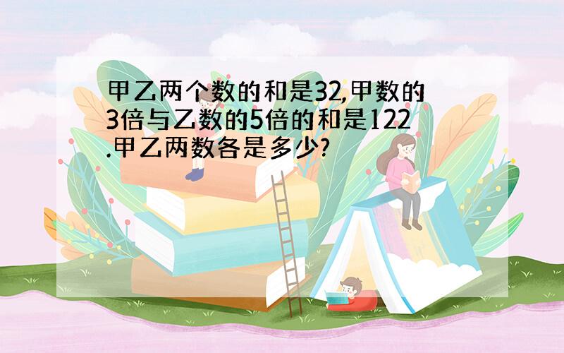 甲乙两个数的和是32,甲数的3倍与乙数的5倍的和是122.甲乙两数各是多少?