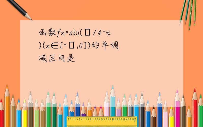 函数fx=sin(π/4-x)(x∈[-π,0])的单调减区间是