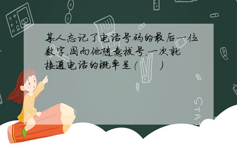 某人忘记了电话号码的最后一位数字，因而他随意拔号，一次就接通电话的概率是（　　）