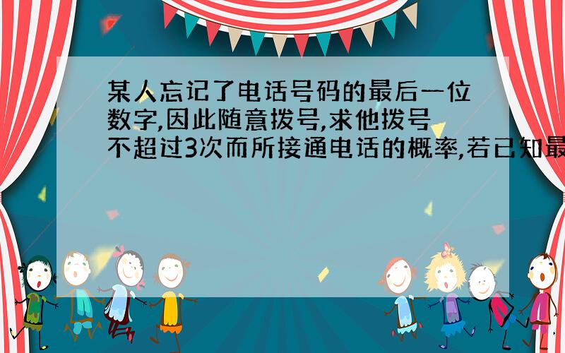 某人忘记了电话号码的最后一位数字,因此随意拨号,求他拨号不超过3次而所接通电话的概率,若已知最后一个数是奇数,那么此概率