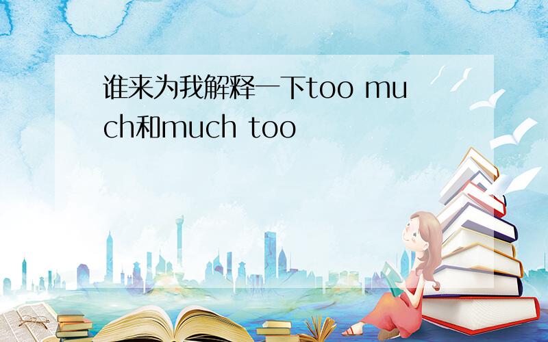 谁来为我解释一下too much和much too