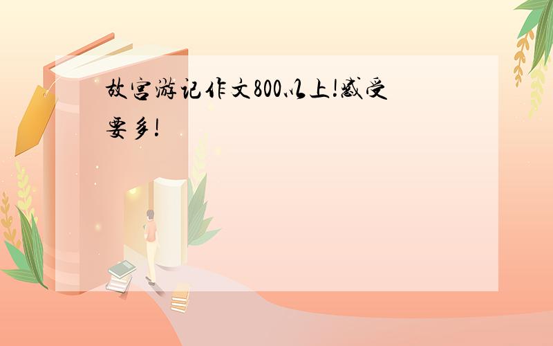 故宫游记作文800以上!感受要多!