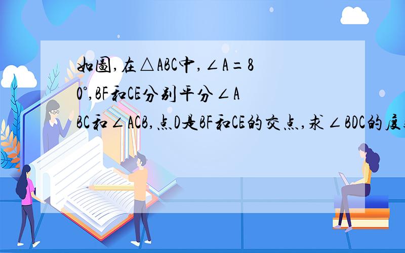 如图,在△ABC中,∠A=80°,BF和CE分别平分∠ABC和∠ACB,点D是BF和CE的交点,求∠BDC的度数