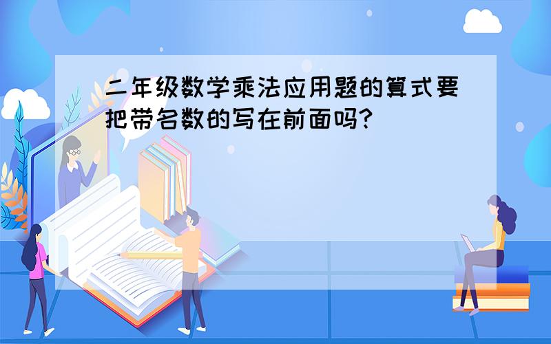 二年级数学乘法应用题的算式要把带名数的写在前面吗?