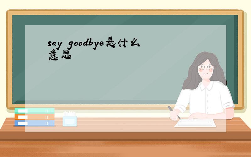 say goodbye是什么意思