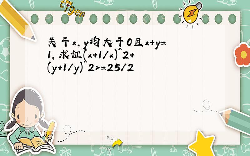 关于x,y均大于0且x+y=1,求证(x+1/x)^2+(y+1/y)^2>=25/2